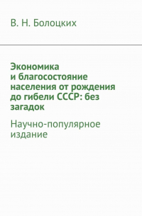 В. Н. Болоцких - Экономика и благосостояние населения от рождения до гибели СССР: без загадок. Научно-популярное издание