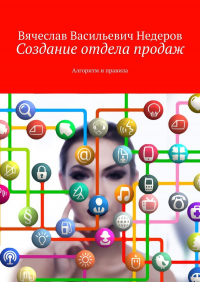 Вячеслав Васильевич Недеров - Создание отдела продаж. Алгоритм и правила