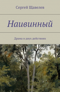 Сергей Щавелёв - Наивинный. Драма в двух действиях