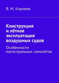 В. М. Корнеев - Конструкция и лётная эксплуатация воздушных судов. Особенности магистральных самолётов