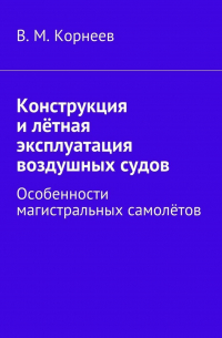 В. М. Корнеев - Конструкция и лётная эксплуатация воздушных судов. Особенности магистральных самолётов