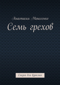 Анастасия Сергеевна Моисеенко - Семь грехов. Сказка для взрослых