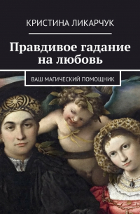 Кристина Ликарчук - Правдивое гадание на любовь. Ваш магический помощник