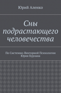 Сны подрастающего человечества. По Системно-Векторной Психологии Юрия Бурлана