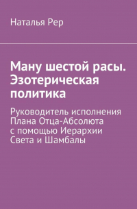 Ману шестой расы. Эзотерическая политика. Руководитель исполнения Плана Отца-Абсолюта с помощью Иерархии Света и Шамбалы