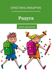 Кристина Ликарчук - Радуга. Книга для детей