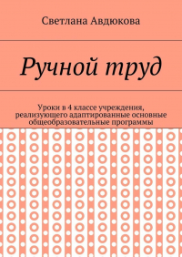 Светлана Олеговна Авдюкова - Ручной труд. Уроки в 4 классе учреждения, реализующего адаптированные основные общеобразовательные программы