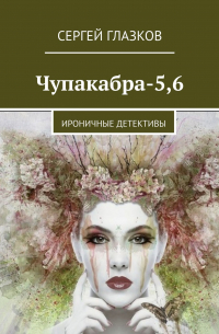 Сергей Глазков - Чупакабра-5,6. Ироничные детективы