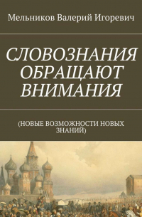 Валерий Игоревич Мельников - СЛОВОЗНАНИЯ ОБРАЩАЮТ ВНИМАНИЯ. (НОВЫЕ ВОЗМОЖНОСТИ НОВЫХ ЗНАНИЙ)