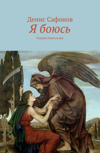 Денис Сафонов - Я боюсь. Смерти боятся все