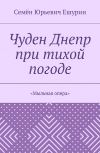 Семён Юрьевич Ешурин - Чуден Днепр при тихой погоде. «Мыльная опера»