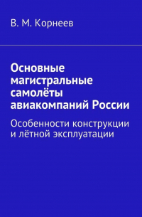В. М. Корнеев - Основные магистральные самолёты авиакомпаний России. Особенности конструкции и лётной эксплуатации
