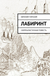 Евгений Горский - Лабиринт. Сюрреалистичная повесть