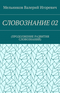 Валерий Игоревич Мельников - СЛОВОЗНАНИЕ 02. (ПРОДОЛЖЕНИЕ РАЗВИТИЯ СЛОВОЗНАНИЙ)