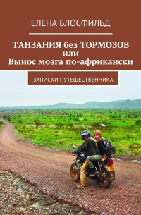 Елена Блосфильд - Танзания без тормозов, или Вынос мозга по-африкански. Записки путешественника