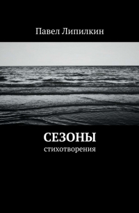 Павел Липилкин - Сезоны. Стихотворения