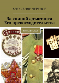 Александр Черенов - За спиной адъютанта Его превосходительства. Книга вторая