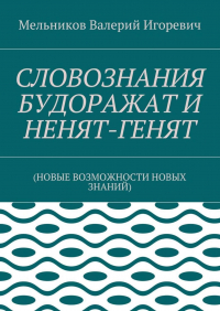 Валерий Игоревич Мельников - СЛОВОЗНАНИЯ БУДОРАЖАТ И НЕНЯТ-ГЕНЯТ. (НОВЫЕ ВОЗМОЖНОСТИ НОВЫХ ЗНАНИЙ)