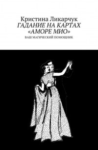 Кристина Ликарчук - Гадание на картах «Аморе Мио». Ваш магический помощник