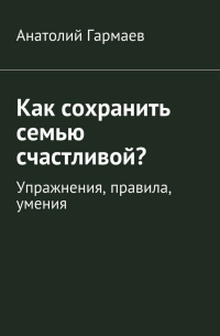 Священник Анатолий Гармаев - Как сохранить семью счастливой? Упражнения, правила, умения