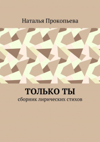 Наталья Сергеевна Прокопьева - Только ты. Сборник лирических стихов