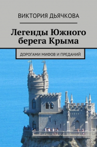 Виктория Дьячкова - Легенды Южного берега Крыма. Дорогами мифов и преданий