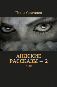 Павел Саксонов - Андские рассказы – 2. Юля