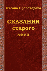 Оксана Провоторова - Сказания старого леса. Сказки для детей и их родителей