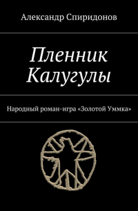 Александр Спиридонов - Пленник Калугулы. Народный роман-игра «Золотой Уммка»