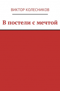 Виктор Колесников - В постели с мечтой