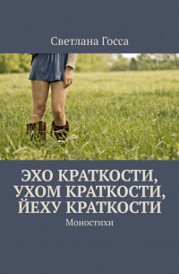 Светлана Госса - Эхо краткости, ухом краткости, йеху краткости. Моностихи