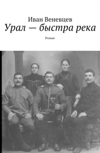 Иван Веневцев - Урал – быстра река. Роман