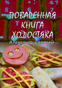 Александр Соловей - Поваренная книга холостяка