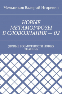 НОВЫЕ МЕТАМОРФОЗЫ В СЛОВОЗНАНИЯ – 02. (НОВЫЕ ВОЗМОЖНОСТИ НОВЫХ ЗНАНИЙ)