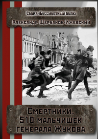 Александр Щербаков-Ижевский - Смертники. 510 мальчишек генерала Жукова. Серия «Бессмертный полк»