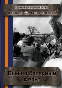 Александр Щербаков-Ижевский - Северо-Западный фронт. Серия «Бессмертный полк»