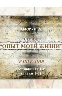 Опыт моей жизни. Книга 1. Эмиграция. Часть 1