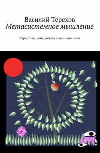 Василий Терехов - Метасистемное мышление. Эвристика, кибернетика и психотехники