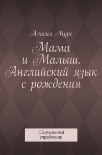 Алисия Мурс - Мама и Малыш. Английский язык с рождения. Карманный справочник