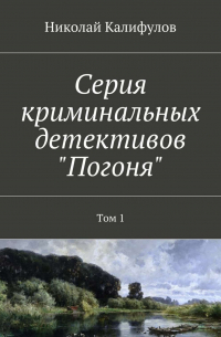 Николай Калифулов - Серия криминальных детективов «Погоня». Том 1