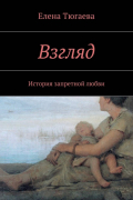 Елена Тюгаева - Взгляд. История запретной любви