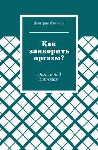 Дмитрий Романов - Как заякорить оргазм? Оргазм под гипнозом