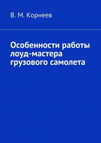 В. М. Корнеев - Особенности работы лоуд-мастера грузового самолета