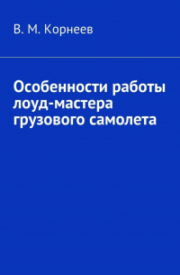 В. М. Корнеев - Особенности работы лоуд-мастера грузового самолета
