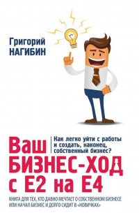 Григорий Нагибин - Ваш бизнес-ход с Е2 на Е4. Книга для тех, кто долго мечтает о собственном бизнесе или начал бизнес и долго сидит в «новичках»