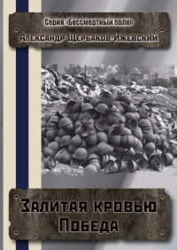 Александр Щербаков-Ижевский - Залитая кровью Победа. Серия «Бессмертный полк»