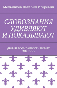 Валерий Игоревич Мельников - СЛОВОЗНАНИЯ УДИВЛЯЮТ И ПОКАЗЫВАЮТ