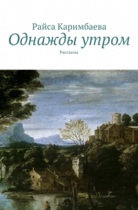 Райса Каримбаева - Однажды утром. Рассказы