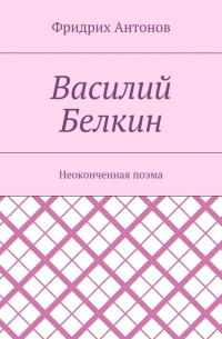 Фридрих Антонов - Василий Белкин. Неоконченная поэма