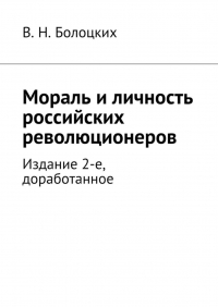 В. Н. Болоцких - Мораль и личность российских революционеров. Издание 2-е, доработанное
